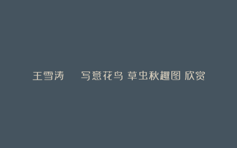 王雪涛 | 写意花鸟《草虫秋趣图》欣赏