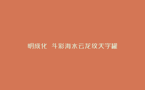 明成化 斗彩海水云龙纹天字罐