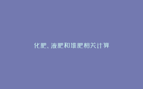 化肥、液肥和堆肥相关计算