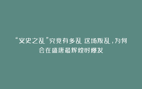 “安史之乱”究竟有多乱?这场叛乱,为何会在盛唐最辉煌时爆发?