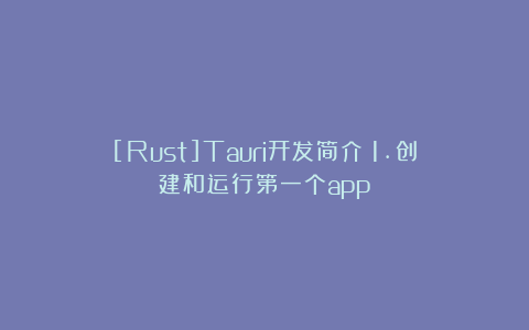 [Rust]Tauri开发简介：1.创建和运行第一个app