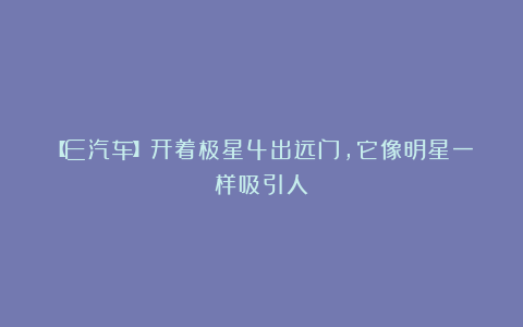 【E汽车】开着极星4出远门,它像明星一样吸引人
