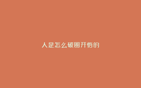 人是怎么破圈开悟的?