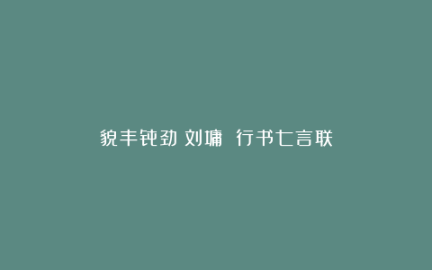貌丰骨劲丨刘墉 行书七言联