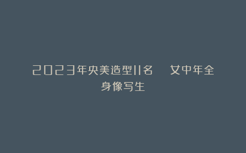 2023年央美造型11名 | 女中年全身像写生