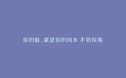 你的脸，就是你的风水（不信你看）