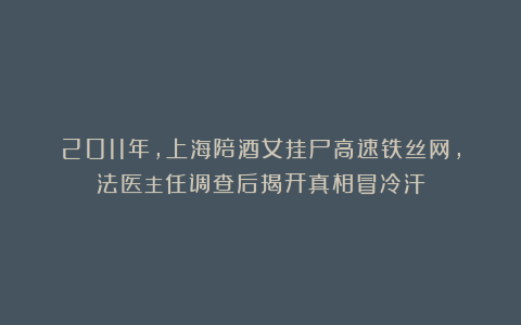 2011年,上海陪酒女挂尸高速铁丝网,法医主任调查后揭开真相冒冷汗