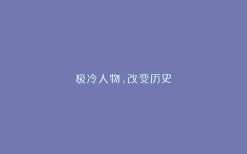 极冷人物,改变历史