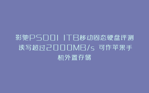 影驰PSD01 1TB移动固态硬盘评测：读写超过2000MB/s 可作苹果手机外置存储