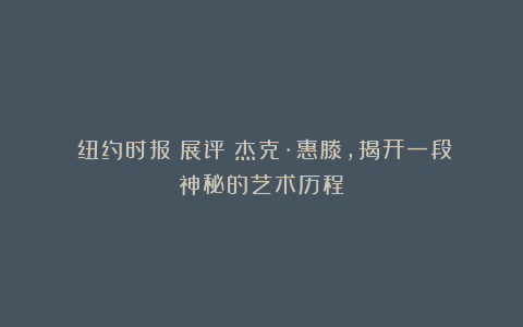《纽约时报》展评:杰克·惠滕,揭开一段神秘的艺术历程