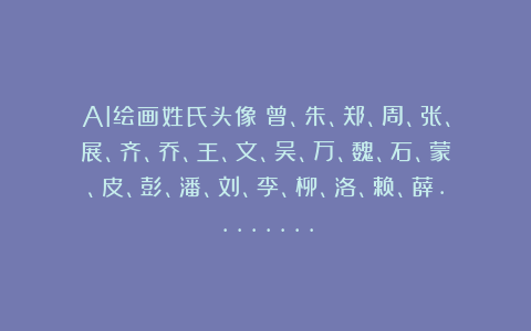 AI绘画姓氏头像：曾、朱、郑、周、张、展、齐、乔、王、文、吴、万、魏、石、蒙、皮、彭、潘、刘、李、柳、洛、赖、薛……..