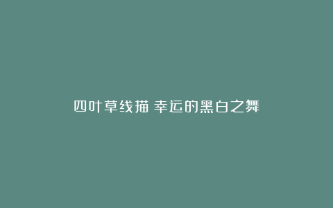 四叶草线描:幸运的黑白之舞