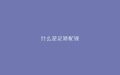 什么是足矫配镜?