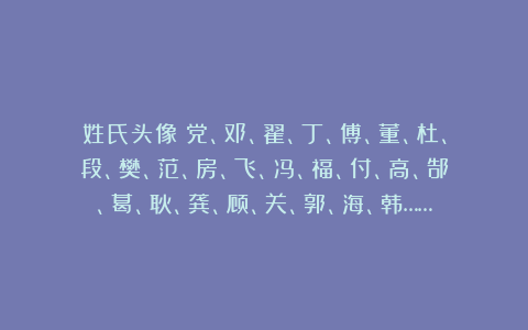姓氏头像：党、邓、翟、丁、傅、董、杜、段、樊、范、房、飞、冯、福、付、高、郜、葛、耿、龚、顾、关、郭、海、韩……