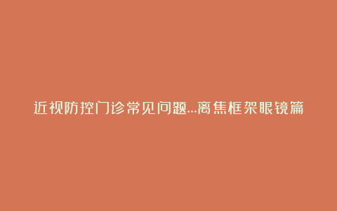 近视防控门诊常见问题…离焦框架眼镜篇