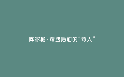陈家檐·奇遇后面的“奇人”