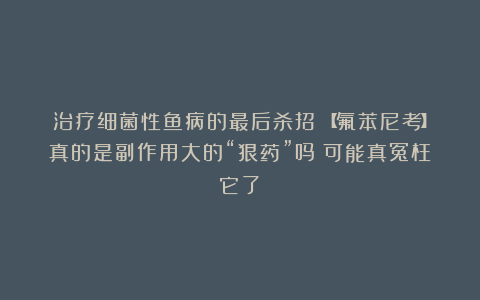 治疗细菌性鱼病的最后杀招!【氟苯尼考】真的是副作用大的“狠药”吗?可能真冤枉它了!