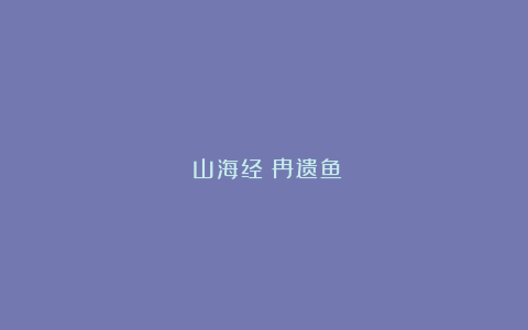 《山海经》冉遗鱼