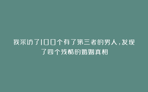 我采访了100个有了第三者的男人,发现了四个残酷的婚姻真相