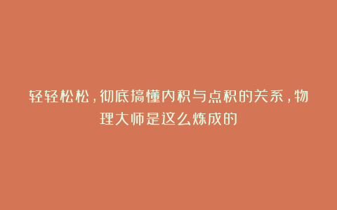 轻轻松松,彻底搞懂内积与点积的关系,物理大师是这么炼成的!