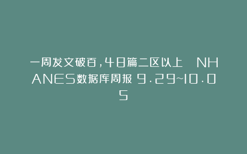 一周发文破百,48篇二区以上!| NHANES数据库周报(9.29~10.05)