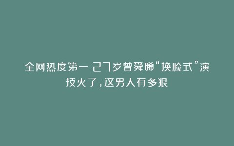 全网热度第一!27岁曾舜晞“换脸式”演技火了,这男人有多狠?