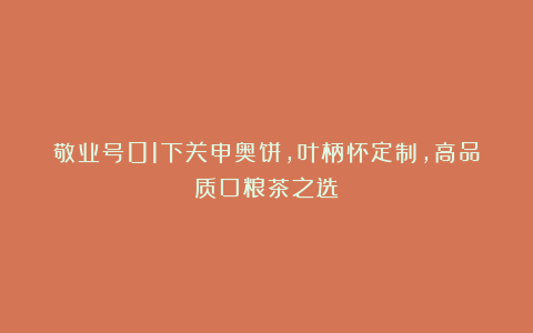 敬业号01下关申奥饼,叶柄怀定制,高品质口粮茶之选