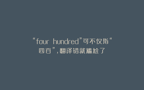 “four hundred”可不仅指“四百”，翻译错就尴尬了！