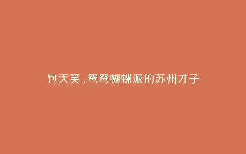 包天笑,鸳鸯蝴蝶派的苏州才子