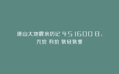 唐山大地震亲历记（45）1600：8，无价：有价；孰轻孰重？
