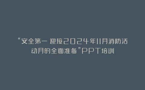 “安全第一：迎接2024年11月消防活动月的全面准备”PPT培训