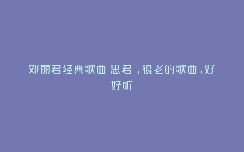 邓丽君经典歌曲《思君》,很老的歌曲,好好听!