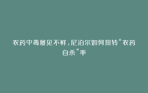 农药中毒屡见不鲜,尼泊尔如何扭转“农药自杀”率