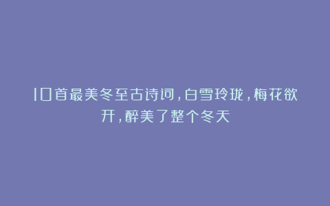 10首最美冬至古诗词，白雪玲珑，梅花欲开，醉美了整个冬天