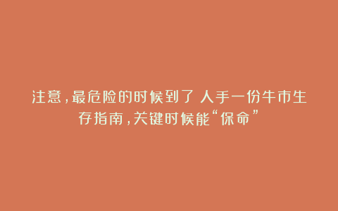 注意,最危险的时候到了!人手一份牛市生存指南,关键时候能“保命”!