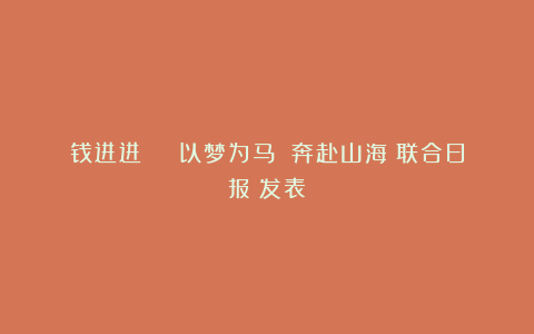 钱进进 | 以梦为马 奔赴山海《联合日报》发表