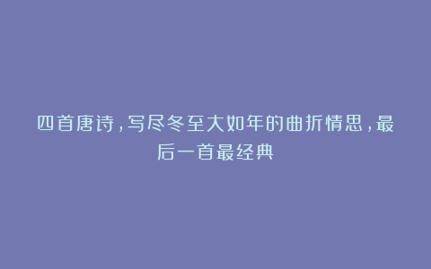 四首唐诗，写尽冬至大如年的曲折情思，最后一首最经典