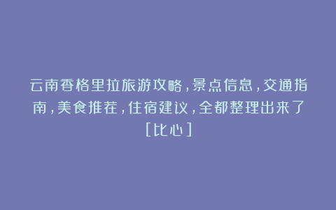云南香格里拉旅游攻略，景点信息，交通指南，美食推荐，住宿建议，全都整理出来了[比心]