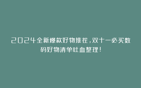 2024全新爆款好物推荐,双十一必买数码好物清单吐血整理!