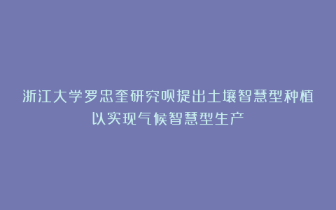 浙江大学罗忠奎研究员提出土壤智慧型种植以实现气候智慧型生产