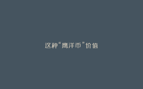 这种“鹰洋币”价值