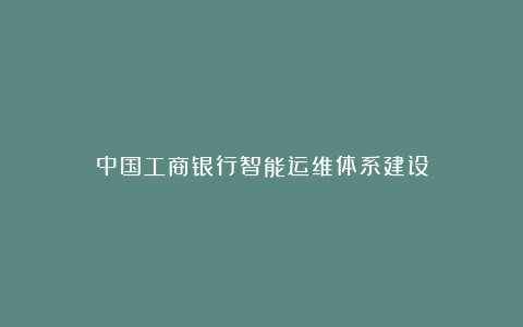 中国工商银行智能运维体系建设