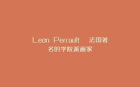 Leon Perrault | 法国著名的学院派画家
