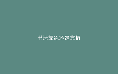 书法靠练还是靠悟?