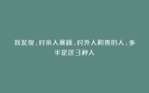 我发现,对亲人暴躁,对外人和善的人,多半是这3种人!