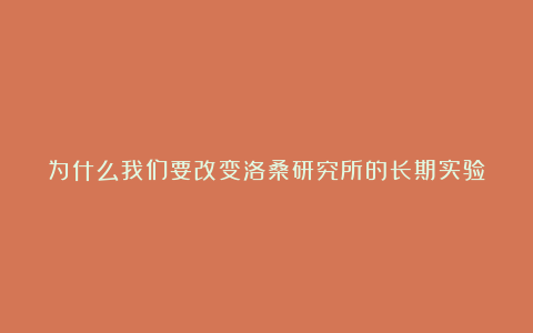 为什么我们要改变洛桑研究所的长期实验?