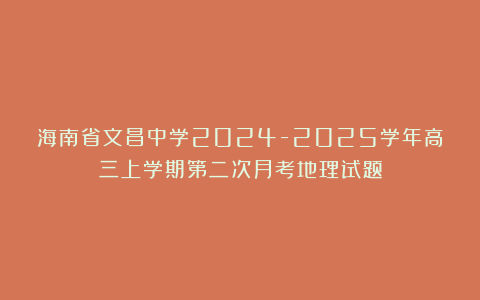 海南省文昌中学2024-2025学年高三上学期第二次月考地理试题