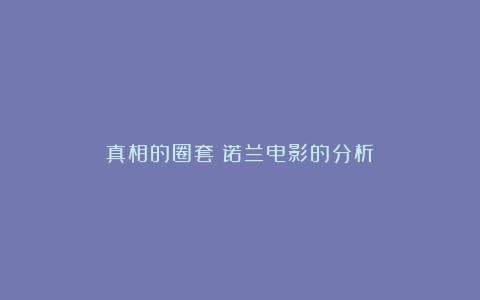 真相的圈套:诺兰电影的分析