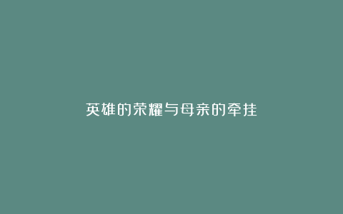 英雄的荣耀与母亲的牵挂