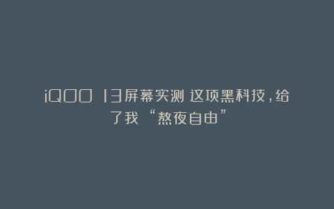 iQOO 13屏幕实测:这项黑科技,给了我 “熬夜自由”